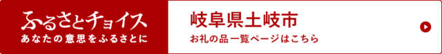 ふるさとチョイス　あなたの意思をふるさとに　岐阜県土岐市　お礼の品一覧ページはこちら（外部リンク・新しいウィンドウで開きます）